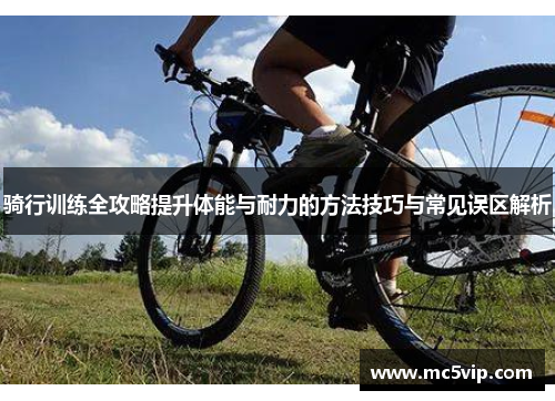 骑行训练全攻略提升体能与耐力的方法技巧与常见误区解析